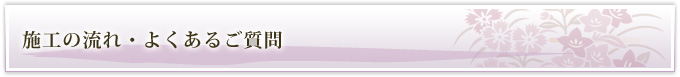 施工の流れ・よくあるご質問